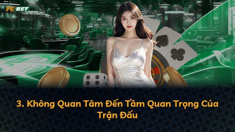 3. Không Quan Tâm Đến Tầm Quan Trọng Của Trận Đấu