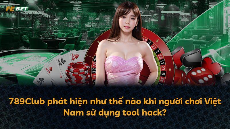 789Club phát hiện như thế nào khi người chơi Việt Nam sử dụng tool hack?
