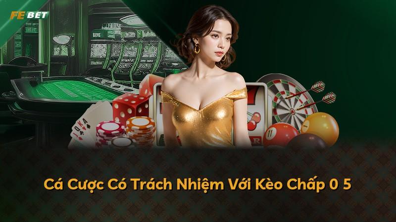 Cá Cược Có Trách Nhiệm Với Kèo Chấp 0 5