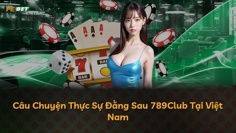 Câu Chuyện Thực Sự Đằng Sau 789Club Tại Việt Nam