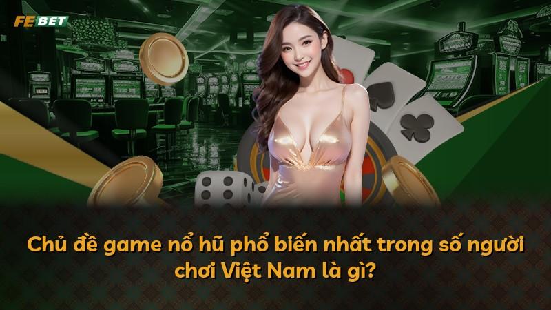 Chủ đề game nổ hũ phổ biến nhất trong số người chơi Việt Nam là gì?