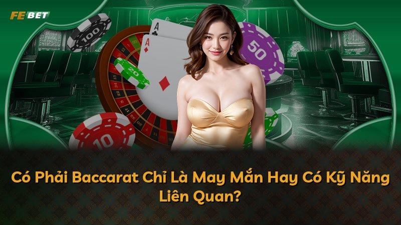 Có Phải Baccarat Chỉ Là May Mắn Hay Có Kỹ Năng Liên Quan?