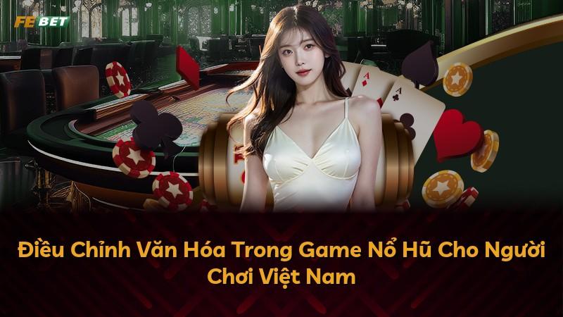 Điều Chỉnh Văn Hóa Trong Game Nổ Hũ Cho Người Chơi Việt Nam