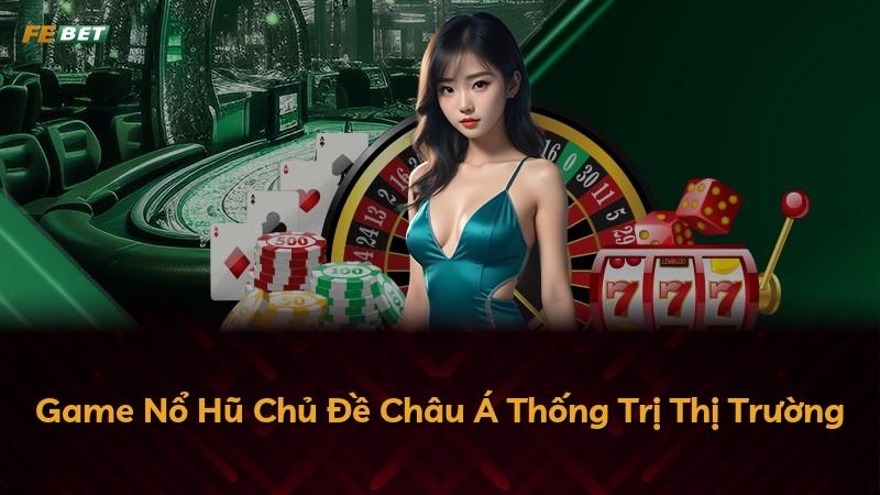 Game Nổ Hũ Chủ Đề Châu Á Thống Trị Thị Trường