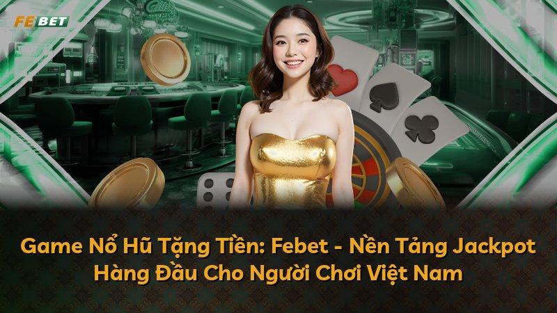 Game Nổ Hũ Tặng Tiền: Febet - Nền Tảng Jackpot Hàng Đầu Cho Người Chơi Việt Nam