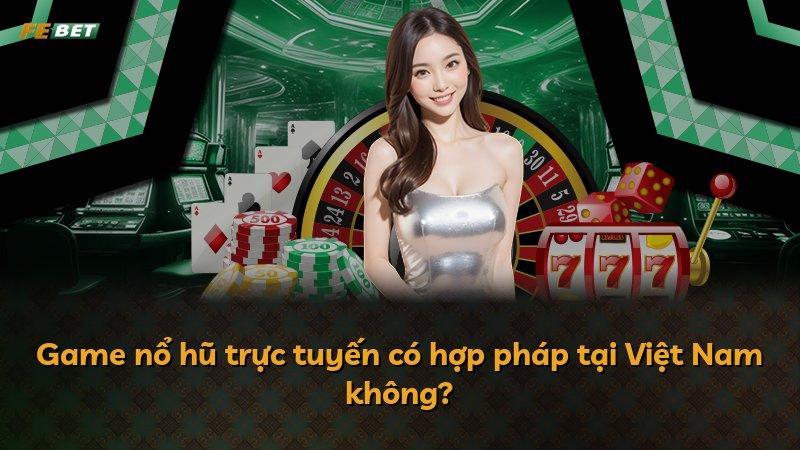 Game nổ hũ trực tuyến có hợp pháp tại Việt Nam không?