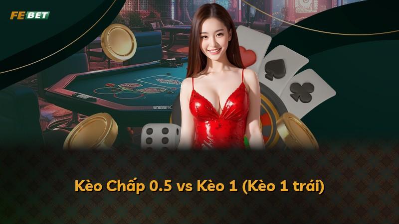Kèo Chấp 0.5 vs Kèo 1 (Kèo 1 trái)