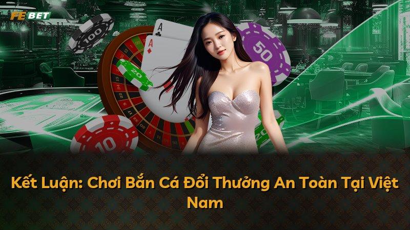Kết Luận: Chơi Bắn Cá Đổi Thưởng An Toàn Tại Việt Nam