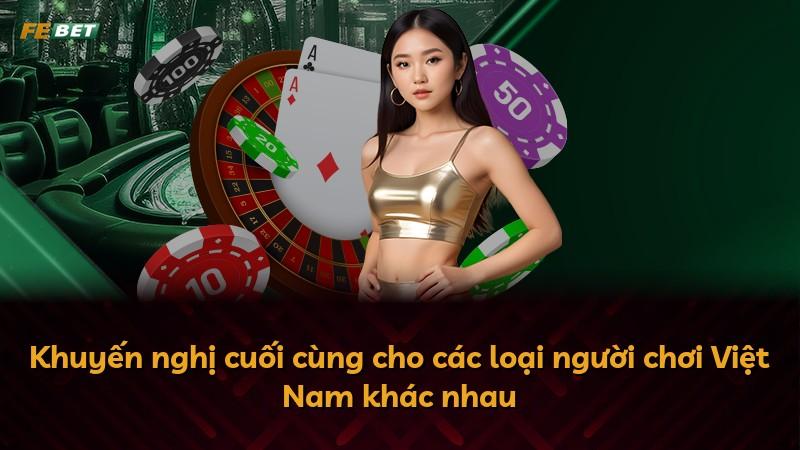 Khuyến nghị cuối cùng cho các loại người chơi Việt Nam khác nhau