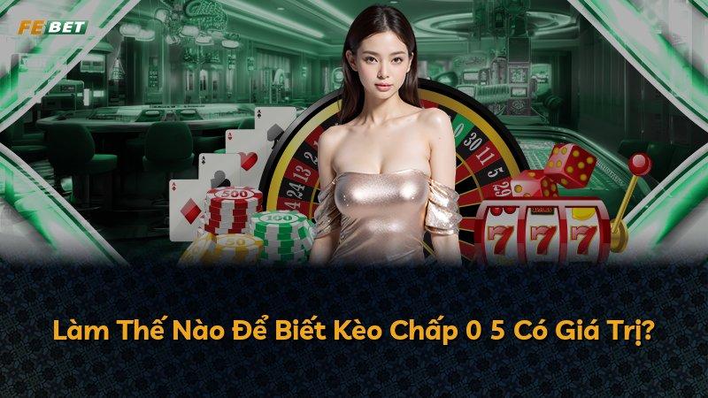 Làm Thế Nào Để Biết Kèo Chấp 0 5 Có Giá Trị?