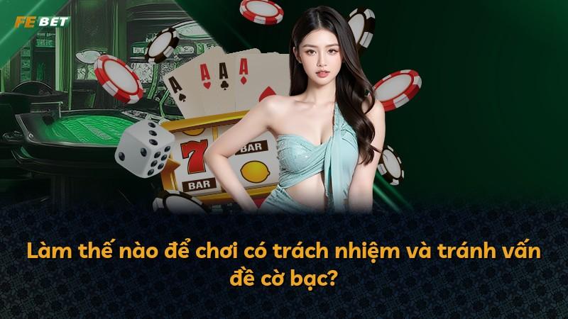 Làm thế nào để chơi có trách nhiệm và tránh vấn đề cờ bạc?