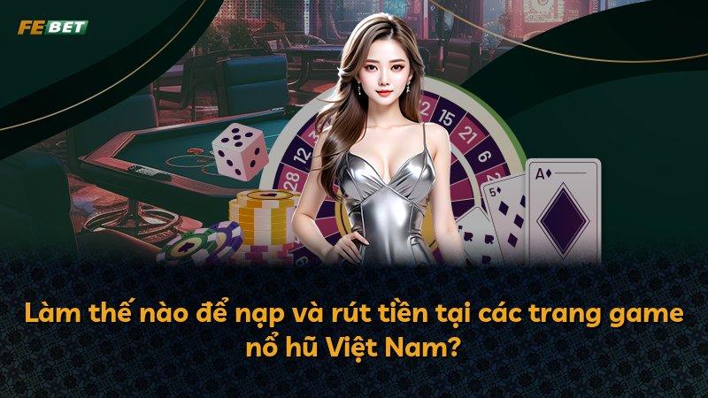 Làm thế nào để nạp và rút tiền tại các trang game nổ hũ Việt Nam?