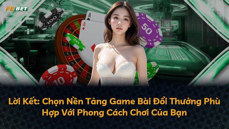 Lời Kết: Chọn Nền Tảng Game Bài Đổi Thưởng Phù Hợp Với Phong Cách Chơi Của Bạn