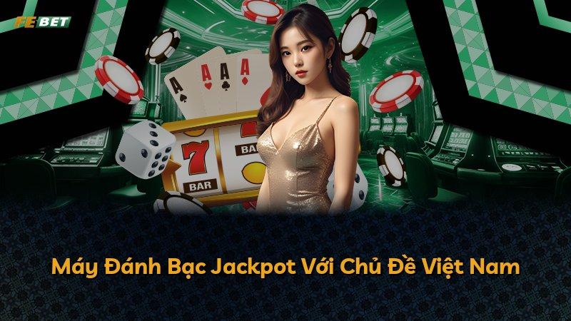 Máy Đánh Bạc Jackpot Với Chủ Đề Việt Nam