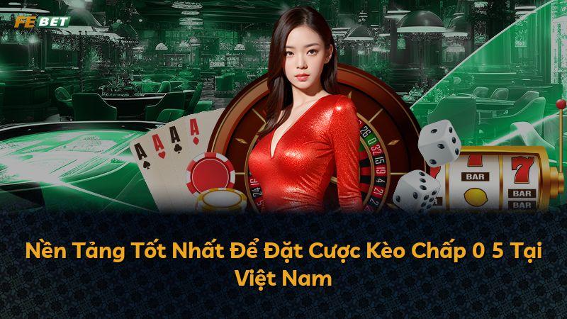 Nền Tảng Tốt Nhất Để Đặt Cược Kèo Chấp 0 5 Tại Việt Nam