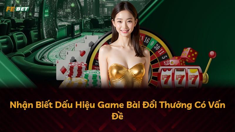 Nhận Biết Dấu Hiệu Game Bài Đổi Thưởng Có Vấn Đề