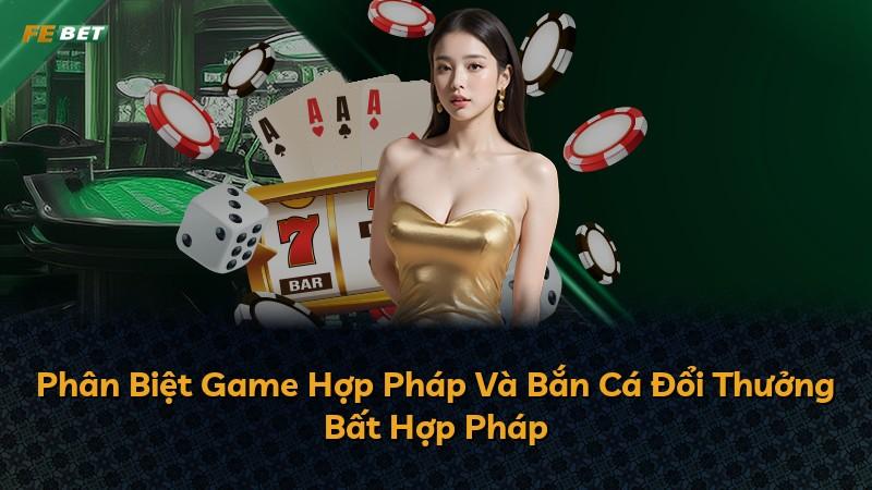 Phân Biệt Game Hợp Pháp Và Bắn Cá Đổi Thưởng Bất Hợp Pháp