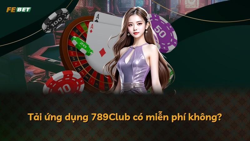 Tải ứng dụng 789Club có miễn phí không?