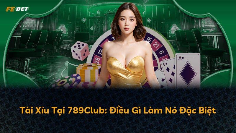 Tài Xỉu Tại 789Club: Điều Gì Làm Nó Đặc Biệt