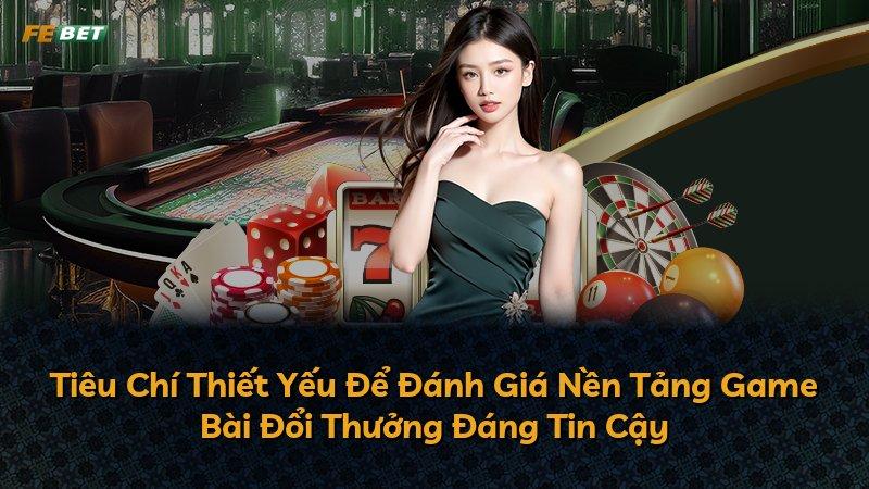 Tiêu Chí Thiết Yếu Để Đánh Giá Nền Tảng Game Bài Đổi Thưởng Đáng Tin Cậy