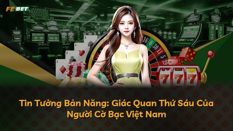 Tin Tưởng Bản Năng: Giác Quan Thứ Sáu Của Người Cờ Bạc Việt Nam