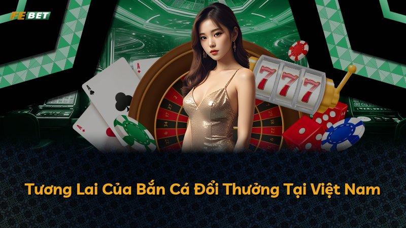 Tương Lai Của Bắn Cá Đổi Thưởng Tại Việt Nam