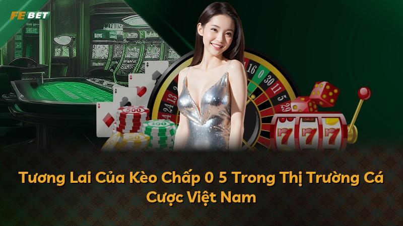 Tương Lai Của Kèo Chấp 0 5 Trong Thị Trường Cá Cược Việt Nam