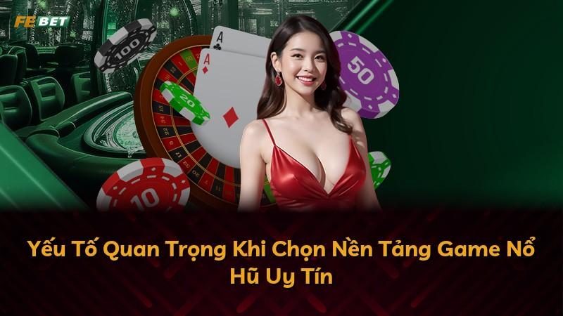 Yếu Tố Quan Trọng Khi Chọn Nền Tảng Game Nổ Hũ Uy Tín