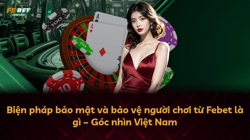 Biện pháp bảo mật và bảo vệ người chơi từ Febet là gì – Góc nhìn Việt Nam