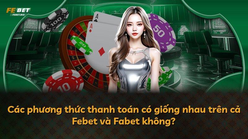 Các phương thức thanh toán có giống nhau trên cả Febet và Fabet không?