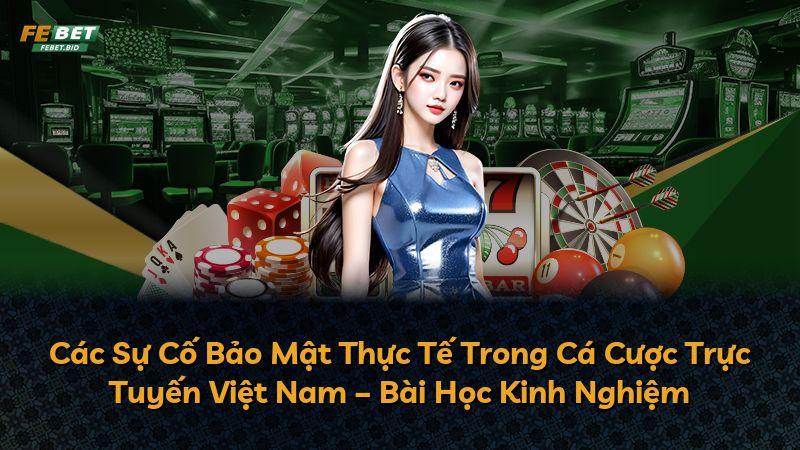 Các Sự Cố Bảo Mật Thực Tế Trong Cá Cược Trực Tuyến Việt Nam – Bài Học Kinh Nghiệm