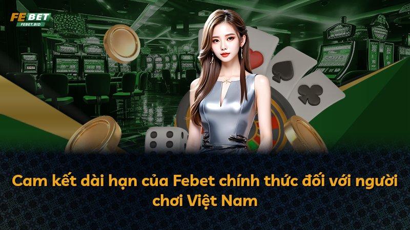Cam kết dài hạn của Febet chính thức đối với người chơi Việt Nam