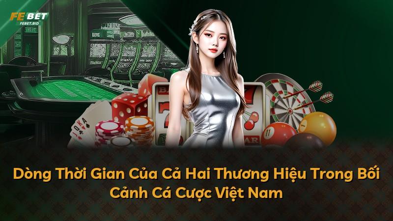 Dòng Thời Gian Của Cả Hai Thương Hiệu Trong Bối Cảnh Cá Cược Việt Nam