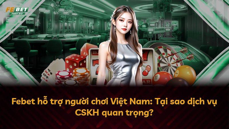 Febet hỗ trợ người chơi Việt Nam: Tại sao dịch vụ CSKH quan trọng?