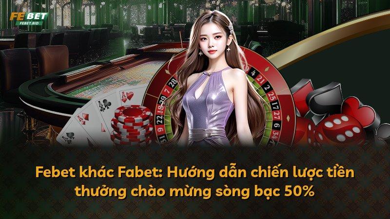 Febet khác Fabet: Hướng dẫn chiến lược tiền thưởng chào mừng sòng bạc 50%