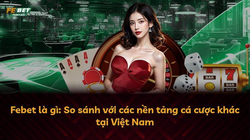Febet là gì: So sánh với các nền tảng cá cược khác tại Việt Nam