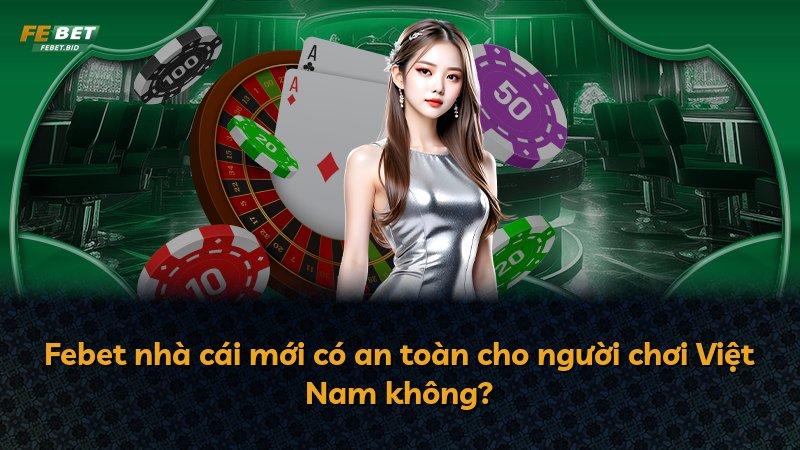 Febet nhà cái mới có an toàn cho người chơi Việt Nam không?