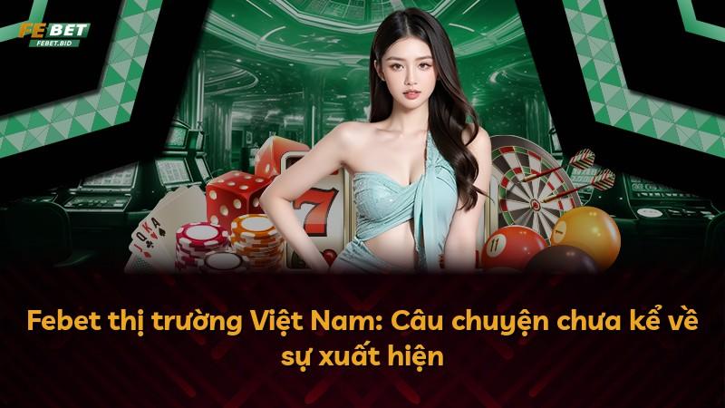 Febet thị trường Việt Nam: Câu chuyện chưa kể về sự xuất hiện