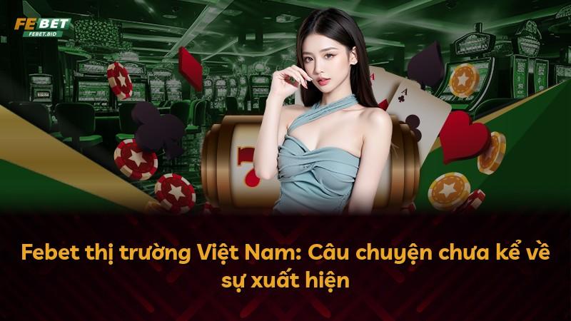 Febet thị trường Việt Nam: Câu chuyện chưa kể về sự xuất hiện