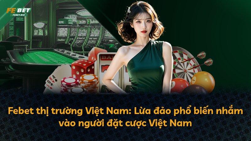 Febet thị trường Việt Nam: Lừa đảo phổ biến nhắm vào người đặt cược Việt Nam