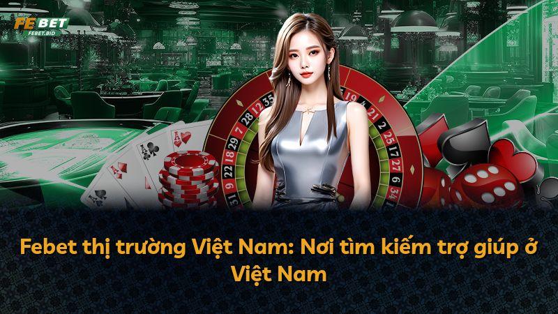 Febet thị trường Việt Nam: Nơi tìm kiếm trợ giúp ở Việt Nam