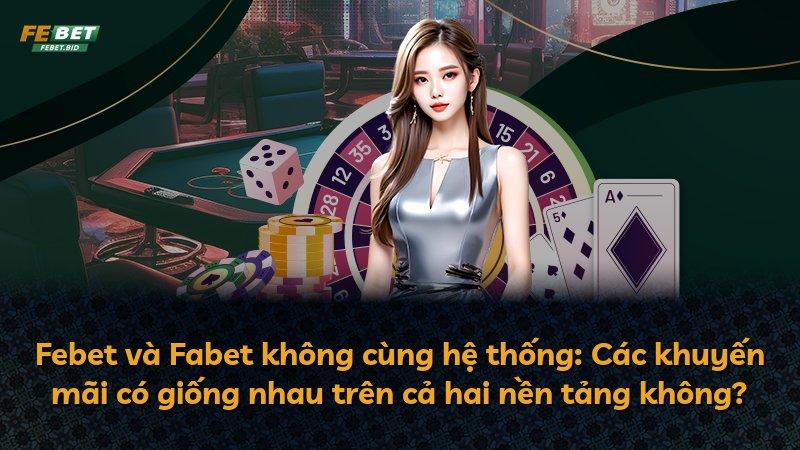 Febet và Fabet không cùng hệ thống: Các khuyến mãi có giống nhau trên cả hai nền tảng không?