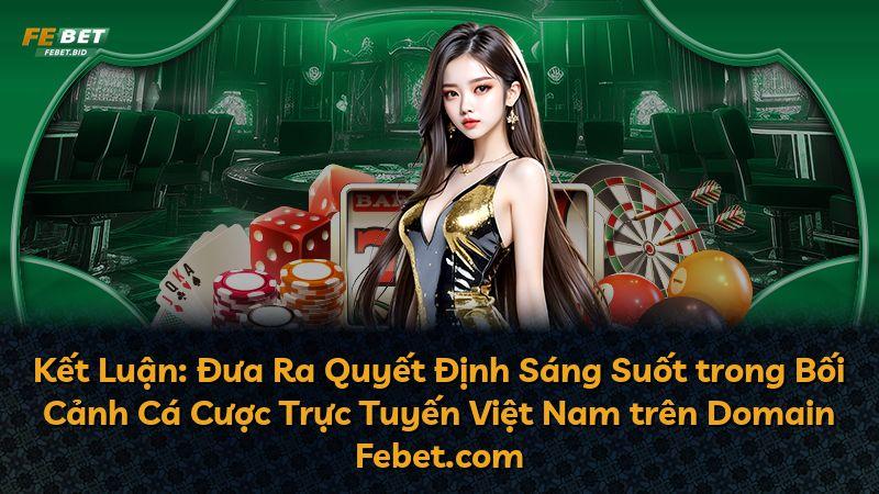 Kết Luận: Đưa Ra Quyết Định Sáng Suốt trong Bối Cảnh Cá Cược Trực Tuyến Việt Nam trên Domain Febet.com