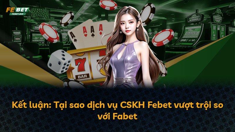 Kết luận: Tại sao dịch vụ CSKH Febet vượt trội so với Fabet