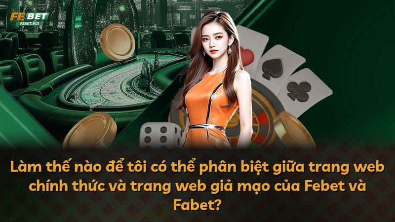 Làm thế nào để tôi có thể phân biệt giữa trang web chính thức và trang web giả mạo của Febet và Fabet?