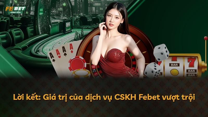 Lời kết: Giá trị của dịch vụ CSKH Febet vượt trội