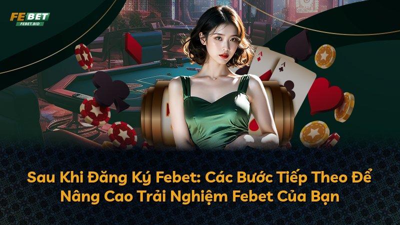 Sau Khi Đăng Ký Febet: Các Bước Tiếp Theo Để Nâng Cao Trải Nghiệm Febet Của Bạn