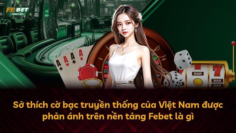 Sở thích cờ bạc truyền thống của Việt Nam được phản ánh trên nền tảng Febet là gì