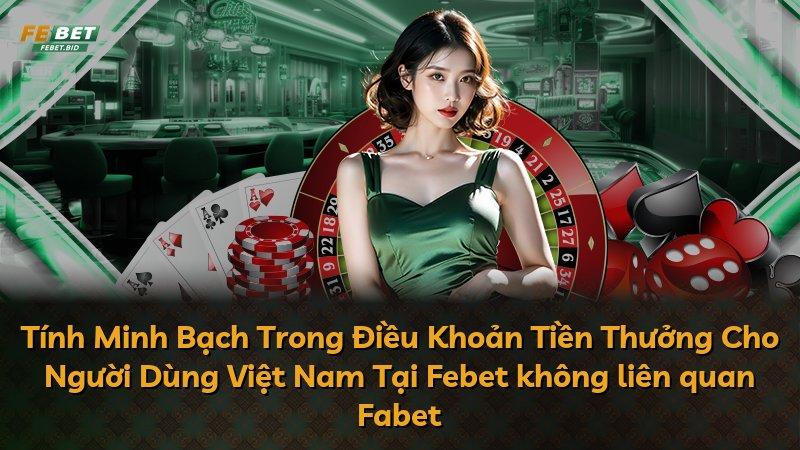 Tính Minh Bạch Trong Điều Khoản Tiền Thưởng Cho Người Dùng Việt Nam Tại Febet không liên quan Fabet