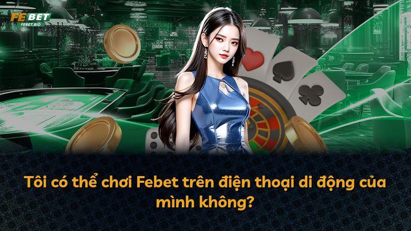 Tôi có thể chơi Febet trên điện thoại di động của mình không?